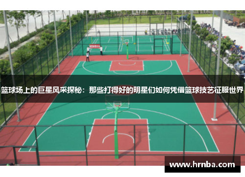 篮球场上的巨星风采探秘：那些打得好的明星们如何凭借篮球技艺征服世界