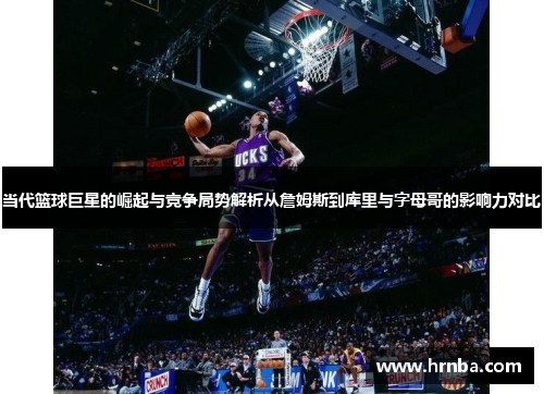 当代篮球巨星的崛起与竞争局势解析从詹姆斯到库里与字母哥的影响力对比