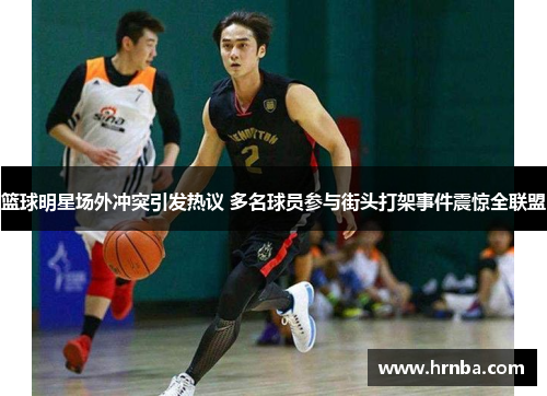 篮球明星场外冲突引发热议 多名球员参与街头打架事件震惊全联盟