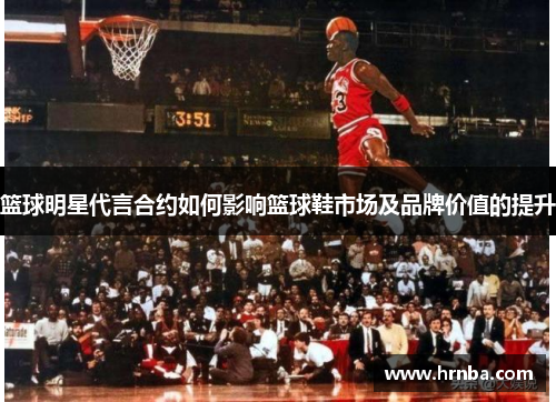 篮球明星代言合约如何影响篮球鞋市场及品牌价值的提升
