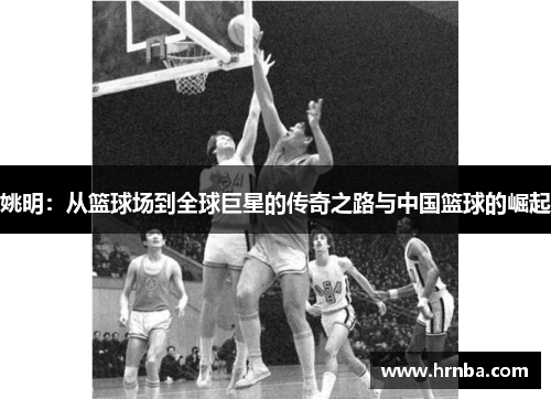 姚明：从篮球场到全球巨星的传奇之路与中国篮球的崛起