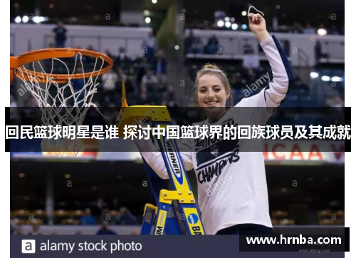回民篮球明星是谁 探讨中国篮球界的回族球员及其成就