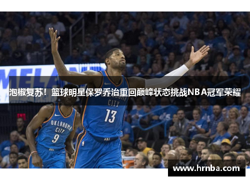 泡椒复苏！篮球明星保罗乔治重回巅峰状态挑战NBA冠军荣耀