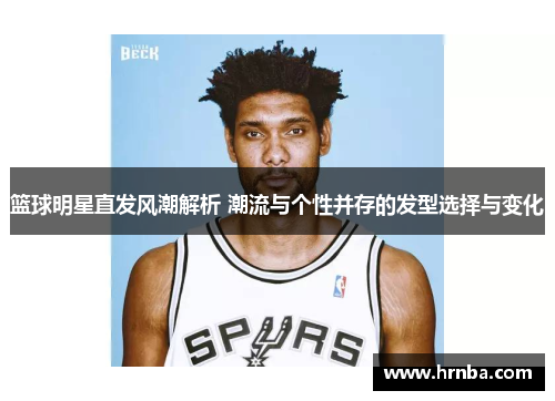 篮球明星直发风潮解析 潮流与个性并存的发型选择与变化